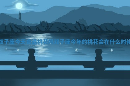 双子座今天会遇桃花吗 双子座今年的桃花会在什么时候