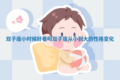 双子座小时候好看吗_双子座从小到大的性格变化