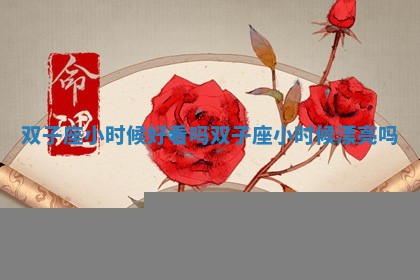 双子座小时候好看吗_双子座小时候漂亮吗