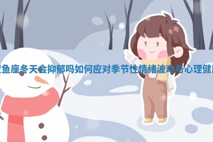 双鱼座冬天会抑郁吗 如何应对季节性情 ⬇ 绪波动与心理 