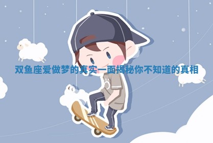双鱼座爱做梦的真实 ⛎ 一面揭秘你不 