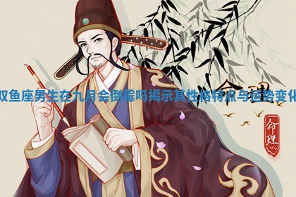 双鱼座男生在九月会倒霉吗揭示其性 ♈ 格特点与 