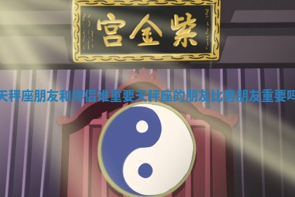 天秤座朋友和伴侣谁重要_天秤座的朋友比男朋友重要吗