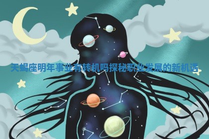 天蝎座明年事业有转机吗探秘职业发展的新机遇