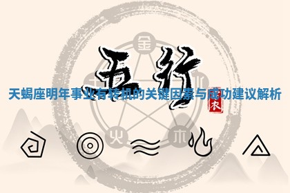 天蝎座明年事业有转机的关键因素与成功建议解析