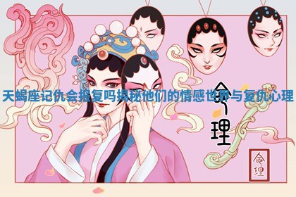 天蝎座记仇会报复吗揭秘他们的情感世界与复仇心理