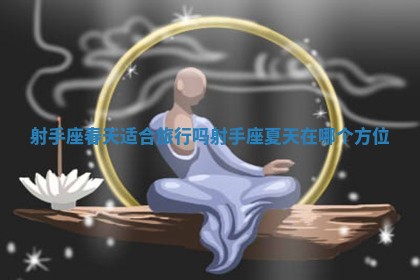 射手座春天适合旅行吗 射手座夏天在哪个方位
