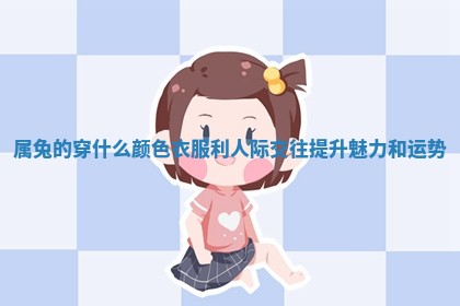 属兔的穿什么颜色衣服利人际交往提升魅力和运势