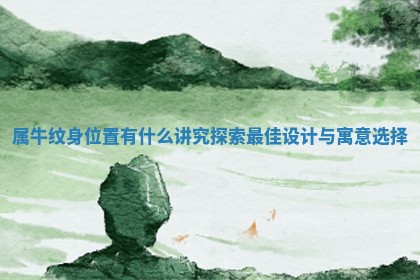 属牛纹身位置有什么讲究探索最佳设计与寓意选择