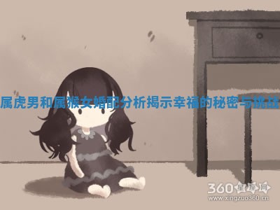 属虎男和属猴女婚配分析揭示幸福的秘密与挑战
