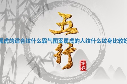 属虎的适合纹什么霸气图案 属虎的人纹什么纹身比较好