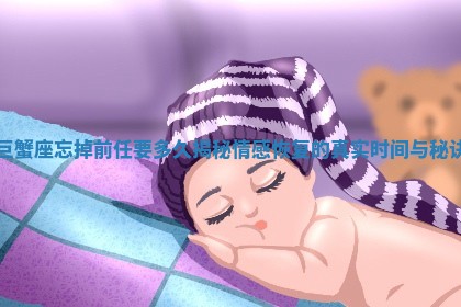 巨蟹座忘掉前任要多久揭秘情感恢复的真实时间与秘诀