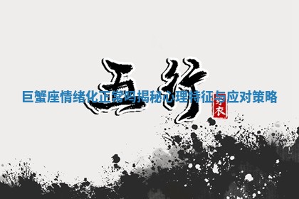 巨蟹座情绪化正常吗揭秘心理特征与应对策略