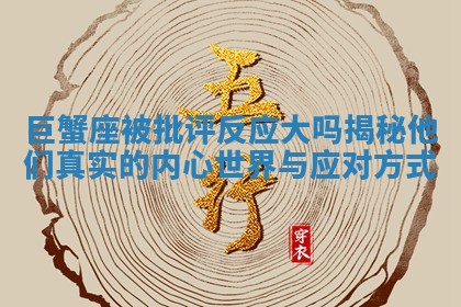 巨蟹座被批评反应大吗揭秘他们真实的内心世界与应对方式