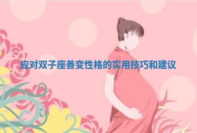 应对双子座善变性格的实用技巧和建议