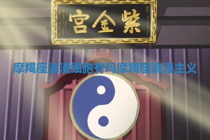 摩羯座浪漫细胞有吗 摩羯座浪漫主义