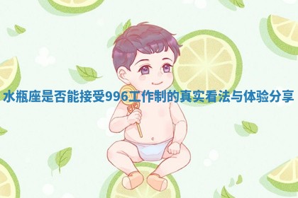 水瓶座是否能接受996工作制的真实看法与体验分享