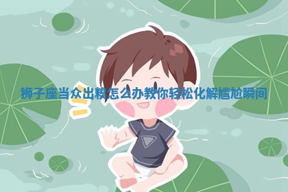 狮子座当众出糗怎么办 教你轻松化解尴尬瞬间