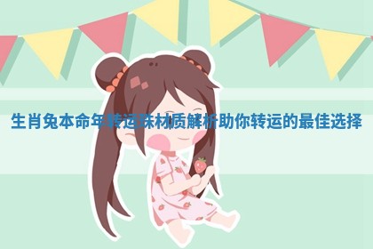 生肖兔本命年转运珠材质解析助你转运的最佳选择