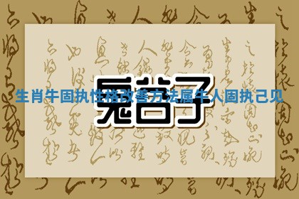 生肖牛固执性格改善方法_属牛人固执己见