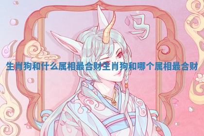 生肖狗和什么属相最合财_生肖狗和哪个属相最合财
