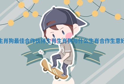 生肖狗最佳合作伙伴生肖 生肖狗与什么生肖合作生意好