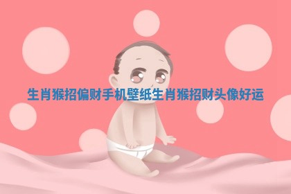 生肖猴招偏财手机壁纸_生肖猴招财头像 好运
