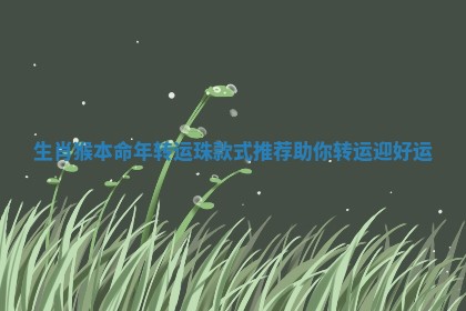 生肖猴本命年转运珠款式推荐助你转运迎好运