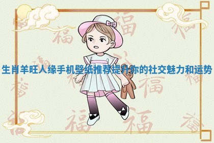生肖羊旺人缘手机壁纸推荐提升你的社交魅力和运势
