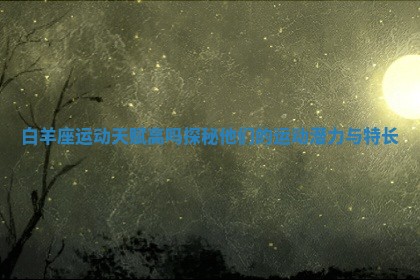 白羊座运动天赋高吗探秘他们的运动潜力与特长