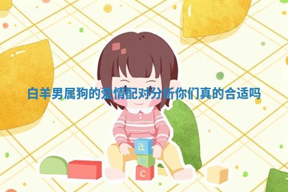 白羊男属狗的爱情配对分析你们真的合适吗