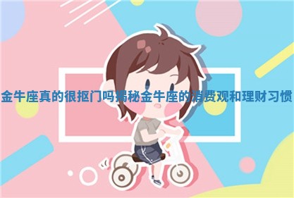 金牛座真的很抠门吗揭秘金牛座的消费观和理财习惯